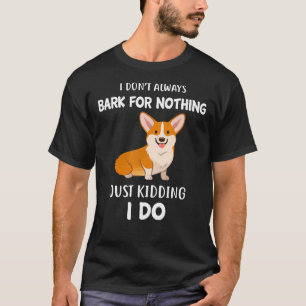 Dog I Dont Always Bark For Nothing Just Kidding I T-Shirt