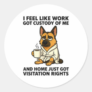 Dog I Feel Like Work Got Custody Of Me And Home Ju Classic Round Sticker