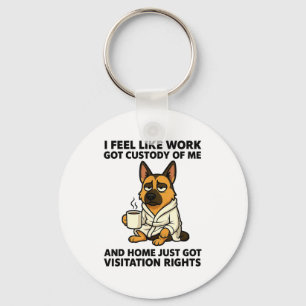 Dog I Feel Like Work Got Custody Of Me And Home Ju Key Ring
