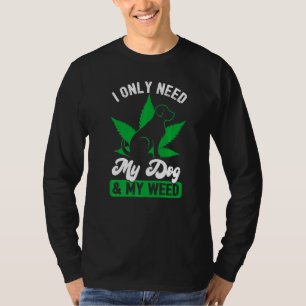 Dog  I Only Need My Dog And Weed T-Shirt