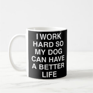 Dog  I Work Hard So My Dog Can Have A Better Life  Coffee Mug