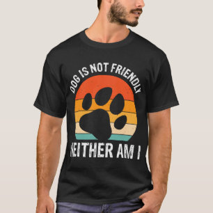 Dog Is Not Friendly Neither Am I T-Shirt