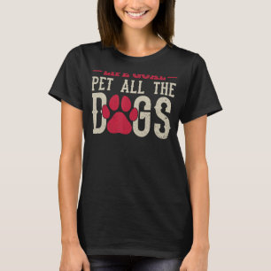 Dog  Life Goal Pet The Dogs Life Goal Pet All The  T-Shirt