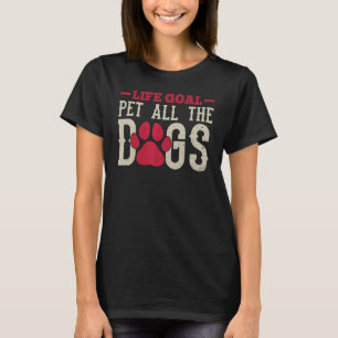 Dog  Life Goal Pet The Dogs Life Goal Pet All The  T-Shirt