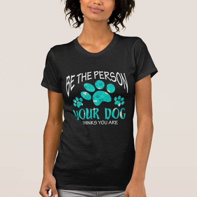 Dog Lover Be the Person Your Dog Thinks You Are T-Shirt (Front)