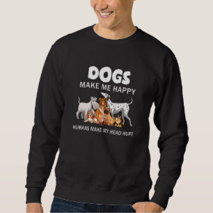Dog Make Me Happy Humans Make My Head Hurt Dog Own Sweatshirt