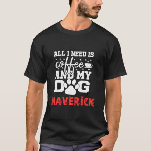Dog Name Maverick All In Need Is Coffee My Dog Nam T-Shirt