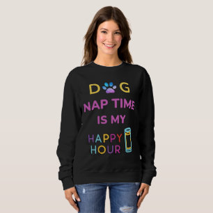 dog nap time is my happy hour sweatshirt