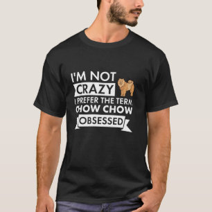 Dog Not Crazy I Prefer The Term Chow Chow Obsessed T-Shirt