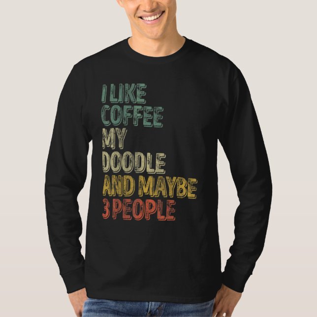 Dog Owner  I Like Coffee My Doodle And Maybe 3 Peo T-Shirt (Front)