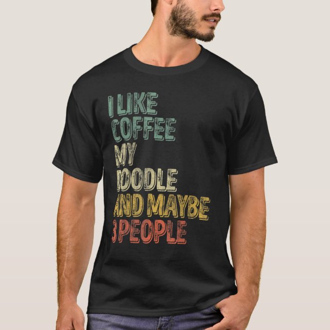 Dog Owner  I Like Coffee My Doodle And Maybe 3 Peo T-Shirt (Front)
