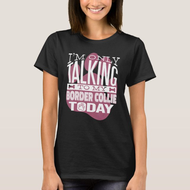 Dog Owner I'm only talking to my Border Collie T-Shirt (Front)