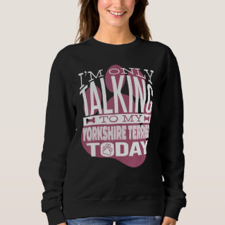 Dog Owner I'm only talking to my Yorkshire Terrier Sweatshirt