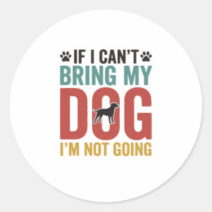 Dog Quote Vintage Vector If I Cant Bring My Dog Classic Round Sticker