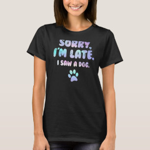 Dog Sorry I'm Late I Saw A Dog T-Shirt