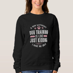 Dog Trainer A Day Without Dog Training Is Like Jus Sweatshirt