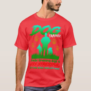 Dog Trainer Because Training Dogs Is Less Stressfu T-Shirt