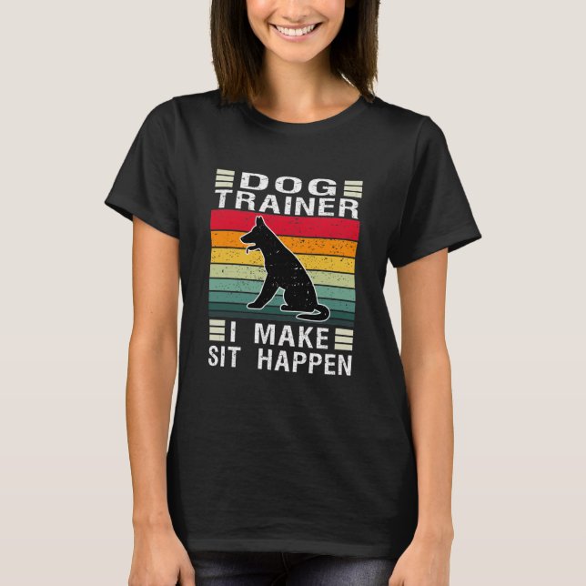 Dog Trainer I Make Sit Happen T-Shirt (Front)