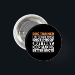Dog Trainer I Try To Make Things Funny Sayings 3 Cm Round Badge<br><div class="desc">Funny Dog Trainer Sayings "Dog Trainer I Try To Make Things Idiot Proof But They Keep Making Better Idiots". Grab this Funny Dog Trainer design as a funny gifts for an awesome mum,  dad or friend.</div>