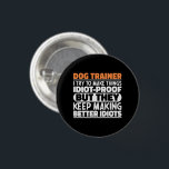Dog Trainer I Try To Make Things Funny Sayings 3 Cm Round Badge<br><div class="desc">Funny Dog Trainer Sayings "Dog Trainer I Try To Make Things Idiot Proof But They Keep Making Better Idiots". Grab this Funny Dog Trainer design as a funny gifts for an awesome mum,  dad or friend.</div>