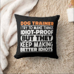Dog Trainer I Try To Make Things Funny Sayings Cushion<br><div class="desc">Funny Dog Trainer Sayings "Dog Trainer I Try To Make Things Idiot Proof But They Keep Making Better Idiots". Grab this Funny Dog Trainer design as a funny gifts for an awesome mum,  dad or friend.</div>