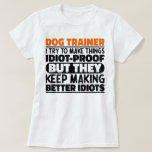 Dog Trainer I Try To Make Things Funny Sayings T-Shirt<br><div class="desc">Funny Dog Trainer Sayings "Dog Trainer I Try To Make Things Idiot Proof But They Keep Making Better Idiots". Grab this Funny Dog Trainer design as a funny gifts for an awesome mum,  dad or friend.</div>