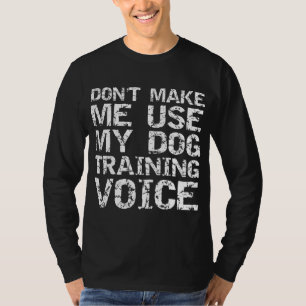 Dog Trainer Quote Don't Make Me Use My Dog Trainin T-Shirt