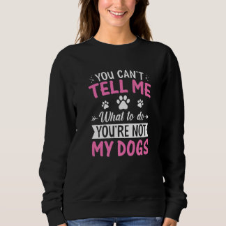 Dog You Can't Tell Me What To Do You're Not My D Sweatshirt