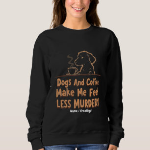 Dogs and Coffee Make Me Feel Less Murdery Sweatshirt
