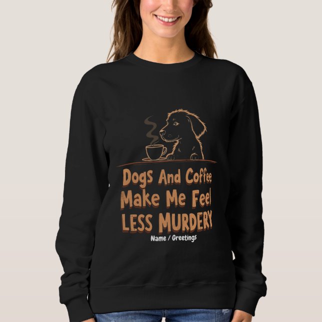 Dogs and Coffee Make Me Feel Less Murdery Sweatshirt (Front)