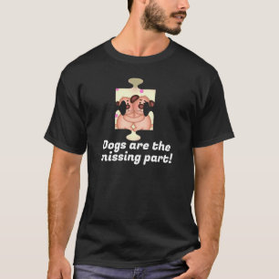 Dogs are the missing part! funny T-Shirt