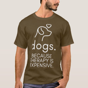 Dogs Because Therapy Is Expensive Funny Humorous2 T-Shirt