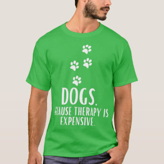 Dogs Because Therapy Is Expensive Funny Humorous T-Shirt