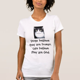 Dogs believe they are human. Cats believe... T-Shirt