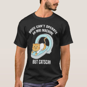 Dog's Can't MRI But Catscan Funny Kitty Cat Humour T-Shirt