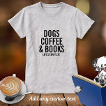 Dogs Coffee & Books Custom Text What You Love T-Shirt<br><div class="desc">What makes your life complete?  Dogs,  Coffee,  Books or something else?  Just add your "loves" to the 4 lines of custom text to create a one-of-a-kind shirt showing the things that make your life compete.  Easily change or delete any line of text.</div>