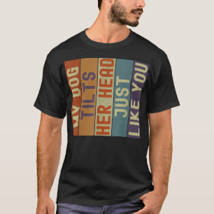 Dogs Funny My Dog Tilts Her Head Just Like You Ret T-Shirt