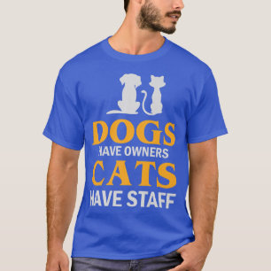 Dogs Have Owners Cats Have Staff Dogs Cats Dogs An T-Shirt