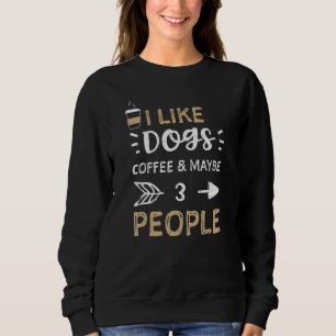 Dogs I Like Dogs Coffee & Maybe 3 People  Coffee Sweatshirt