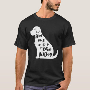 Dogs Lover Quotes - You Me And The Dog T-Shirt