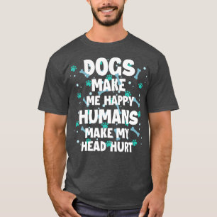 Dogs Make Me Happy Humans Make My Head Hurt Shirt