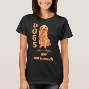 Dogs Make Me Happy You Not So Much Golden Retrieve T-Shirt