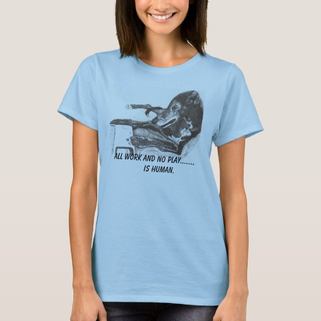 Dog's Rule:  ALL WORK AND NO PLAY...... T-Shirt (Front)