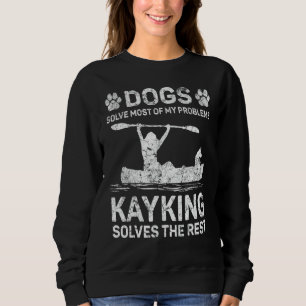 Dogs Solve Most Of My Problems Kayaking Solves The Sweatshirt