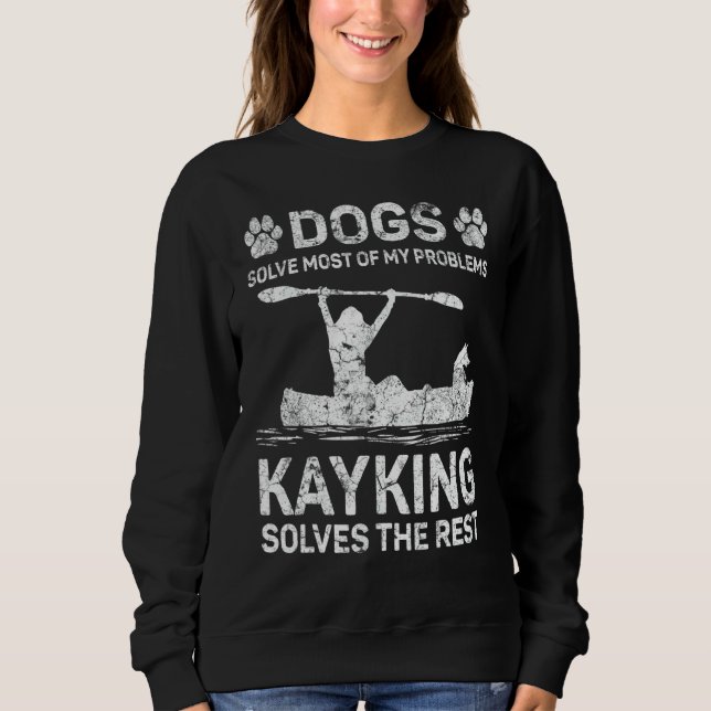 Dogs Solve Most Of My Problems Kayaking Solves The Sweatshirt (Front)