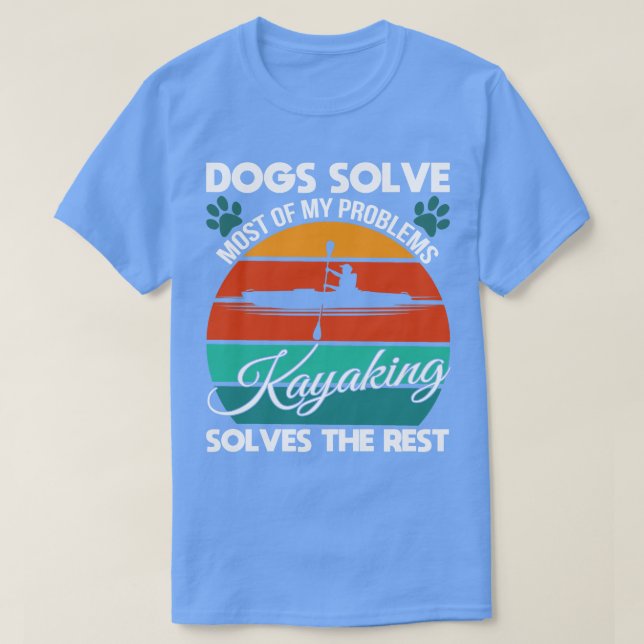 Dogs Solve Most Of My Problems Kayaking Solves The T-Shirt (Design Front)