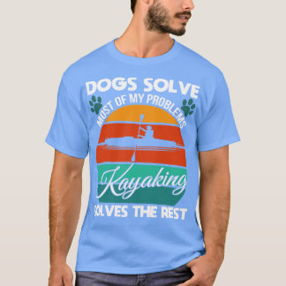 Dogs Solve Most Of My Problems Kayaking Solves The T-Shirt