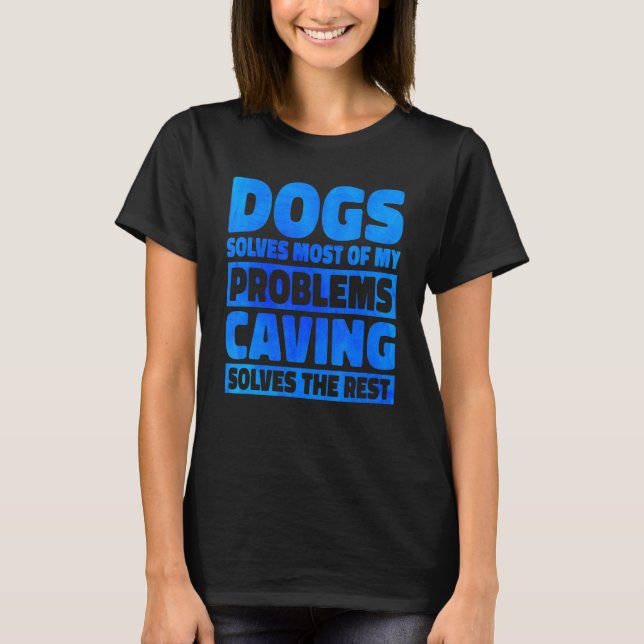 Dogs Solves Most Of My Problems Caving Solves The  T-Shirt (Front)