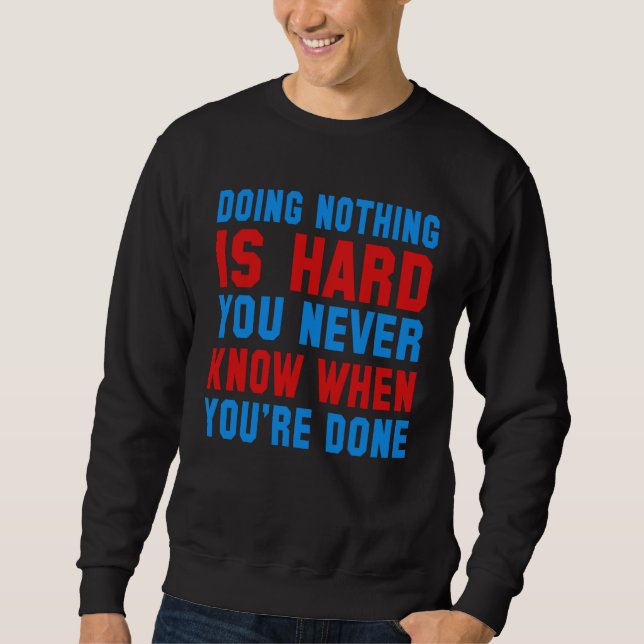Doing nothing is hard work you never know when you sweatshirt (Front)