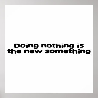 Doing nothing is the new something poster